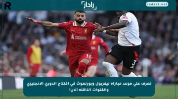 تعرف على موعد مباراة ليفربول وبورنموث في افتتاح الدوري الإنجليزي والقنوات الناقلة الآن!